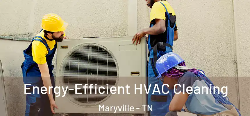  Energy-Efficient HVAC Cleaning Maryville - TN