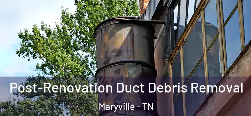 Post-Renovation Duct Debris Removal Maryville - TN